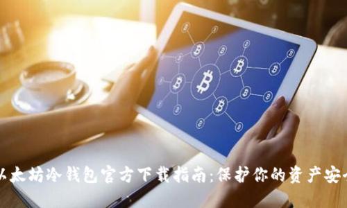 以太坊冷钱包官方下载指南：保护你的资产安全