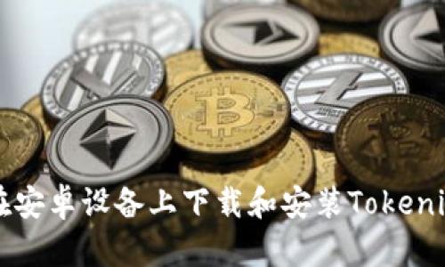 如何在安卓设备上下载和安装Tokenim应用