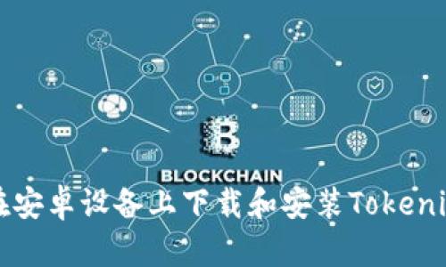 如何在安卓设备上下载和安装Tokenim应用
