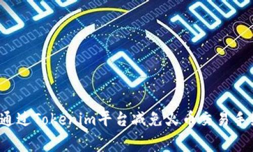 如何通过Tokenim平台减免火币交易手续费？