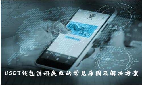 USDT钱包注册失败的常见原因及解决方案