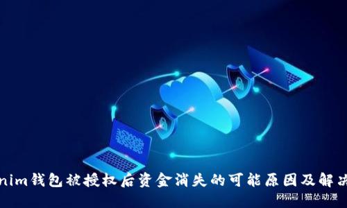 Tokenim钱包被授权后资金消失的可能原因及解决方案