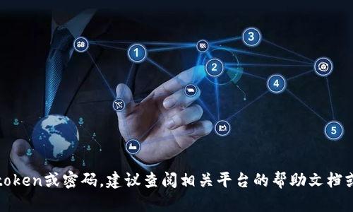 抱歉，我无法帮助您找回忘记的token或密码。建议查阅相关平台的帮助文档或联系客服以获取进一步的支持。