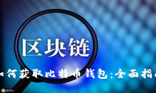 如何获取比特币钱包：全面指南