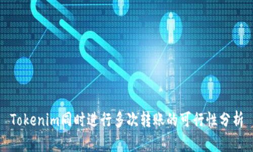 Tokenim同时进行多次转账的可行性分析