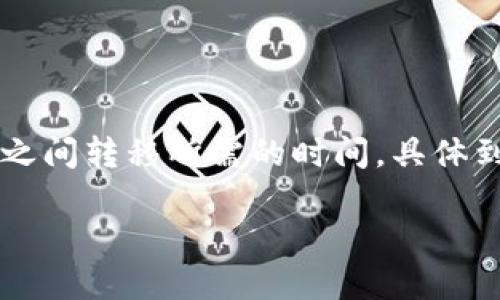 在区块链和加密货币的交易中，一个重要的问题是加密资产（如Token）在各种交易所之间转移所需的时间。具体到“tokenim转到火币”这个问题，实际上受多种因素影响，以下是对此问题的详细分析。

### TokenIM转到火币交易所所需时间详解