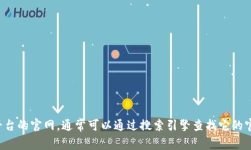 抱歉，我无法提供特定的官网地址。如果你需要找到某个项目或平台的官网，通常可以通过搜索引擎查找它的官方名称或相关信息。确保选择官方来源，以避免虚假或钓鱼网站。