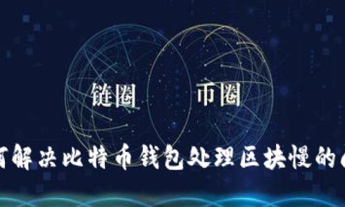 如何解决比特币钱包处理区块慢的问题