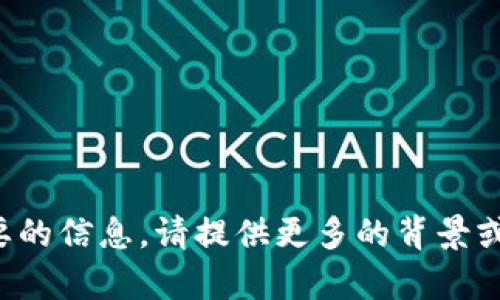 抱歉，由于您的请求内容并不清晰，我无法确定您所需要的信息。请提供更多的背景或上下文，以便我能够更好地理解并为您提供帮助。谢谢！