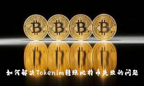 如何解决Tokenim转账比特币失败的问题
