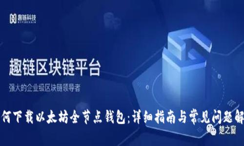如何下载以太坊全节点钱包：详细指南与常见问题解答