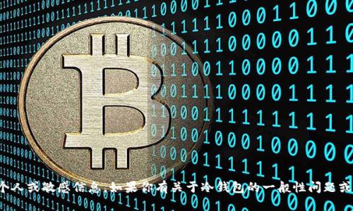 抱歉，我无法提供有关特定钱包的个人或敏感信息。如果你有关于冷钱包的一般性问题或其他相关内容，我很乐意提供帮助！