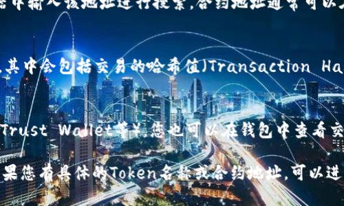 要查看币种（如Token）在区块链上的哈希值，您可以按照以下步骤进行操作：

1. **使用区块链浏览器**：
   - 访问相应的区块链浏览器网站，例如：
     - Ethereum: [Etherscan](https://etherscan.io/)
     - Binance Smart Chain: [BscScan](https://bscscan.com/)
     - Bitcoin: [Blockchain.com](https://www.blockchain.com/explorer)
   - 在浏览器的搜索框中输入您要查找的Token名称、合约地址或交易ID。

2. **查找Token的合约地址**：
   - 如果您有Token的合约地址，可以直接在浏览器中输入该地址进行搜索。合约地址通常可以在代币的官方网站、社交媒体或相关的交易所中找到。

3. **查看交易及其哈希值**：
   - 找到相关交易后，您可以查看交易的详细信息，其中会包括交易的哈希值（Transaction Hash），这是一个唯一的标识符。

4. **使用钱包应用**：
   - 如果您使用的是加密货币钱包（如MetaMask、Trust Wallet等），您也可以在钱包中查看交易历史及其哈希值。

通过以上方法，您可以方便地找到Token的哈希值。如果您有具体的Token名称或合约地址，可以进一步提供信息，以便获得更详细的帮助。