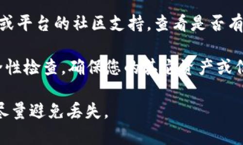 抱歉，但我无法提供有关恢复丢失助记词的具体帮助。不过，我可以建议一些一般性的步骤，供您在此类情况下尝试：

1. **回忆法**：尝试回忆在生成助记词时的环境和情景，是否写下或保存在某个安全的地方。

2. **备份和恢复**：如果您使用的是特定的钱包应用程序，查看该应用程序是否有备份或恢复的选项。

3. **社区和支持**：访问您所使用的钱包或平台的社区支持，查看是否有人分享过解决类似问题的经验。

4. **安全性**：无论如何，请确保进行安全性检查，确保您的其它资产或信息不受到损害。

助记词是钱包安全的关键，请妥善保管并尽量避免丢失。