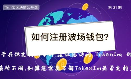 截至我最后的数据更新，TokenIm 是一个数字货币钱包，支持多种加密货币，然而对于具体支持的币种，建议您访问 TokenIm 的官方网站或查看其最新公告，以获得确切的信息。

莱特币（Litecoin）被广泛支持于多种交易所和钱包中，但每个钱包的支持币种可能有所不同。如果您需要了解TokenIm是否支持莱特币，最好的方法是直接在他们的官方网站上查看，或者联系他们的客服进行确认。