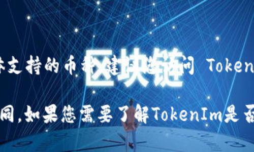 截至我最后的数据更新，TokenIm 是一个数字货币钱包，支持多种加密货币，然而对于具体支持的币种，建议您访问 TokenIm 的官方网站或查看其最新公告，以获得确切的信息。

莱特币（Litecoin）被广泛支持于多种交易所和钱包中，但每个钱包的支持币种可能有所不同。如果您需要了解TokenIm是否支持莱特币，最好的方法是直接在他们的官方网站上查看，或者联系他们的客服进行确认。