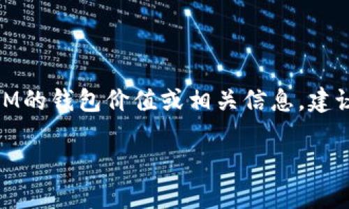 关于“tokenim可多少钱包”的问题，我并没有具体的信息。如果你在询问关于TokenIM的钱包价值或相关信息，建议查看TokenIM的官方网站或去加密货币交易平台获取最新的市场报价和相关信息。

如果你有其他问题或需要更具体的信息，请告诉我！