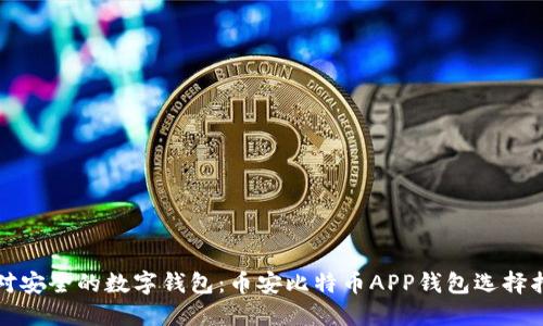 选对安全的数字钱包：币安比特币APP钱包选择指南