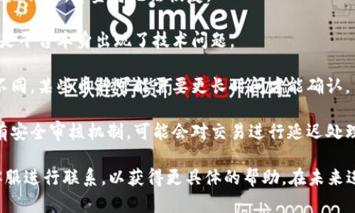 关于“tokenim为什么转出没到”这一问题，可能涉及多个方面。以下是一些可能的原因和解决办法：

1. **网络拥堵**：如果在转账时，网络非常忙碌，交易可能会被延迟。可以查看区块链浏览器，确认交易是否已经被确认。

2. **交易费用不足**：如果交易的手续费设置过低，可能导致交易未能及时确认。在这种情况下，您可以尝试增加手续费。

3. **地址错误**：转账时，确保输入的接收地址正确。如果地址错误，资金将无法恢复。

4. **平台问题**：如果在交易所或钱包平台进行转账，可能是平台本身出现了技术问题。

5. **区块链确认时间**：不同的区块链对于确认时间要求不同，某些币种可能需要更长时间才能确认。

6. **安全措施**：有些钱包或者交易平台在转账上可能会有安全审核机制，可能会对交易进行延迟处理。

建议您检查以上几点，必要时可以与您使用的交易平台的客服进行联系，以获得更具体的帮助。在未来进行转账时，确保充分理解转账的流程以及可能遇到的问题。