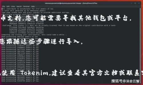 在讨论 BTC（比特币）是否可以导入到 Tokenim 之前，我们需要先了解这两个概念的基本含义和用途。

- **BTC（比特币）** 是一种去中心化的数字货币，以其安全性和匿名性而受到欢迎。比特币的存储和交易需要使用特定的钱包。

- **Tokenim** 是一种设备或软件，通常用于管理和存储各种加密货币（包括代币）。它可能支持多种类型的代币（如 ERC-20、BEP-20等），但是否支持比特币取决于具体的 Tokenim 版本或类型。

### BTC 导入到 Tokenim 的可能性

1. **支持的币种**：
   - 首先，您需要确认 Tokenim 是否支持 BTC。如果 Tokenim 是一个仅支持某些代币的平台，您可能无法直接导入比特币。

2. **钱包兼容性**：
   - 如果 Tokenim 允许用户导入 BTC，您通常需要提供比特币钱包的助记词、私钥或备份文件，以便将 BTC 导入。

3. **平台政策**：
   - 不同的区块链平台和钱包在支持不同币种方面有不同的政策。如果 Tokenim 没有加入比特币支持，您可能需要寻找其他钱包或平台。

4. **用户界面和操作步骤**：
   - 如果导入可以进行，Tokenim 的用户界面通常会提供明确的步骤来指导用户完成操作。确保您跟随这些步骤进行导入。

### 结论

总的来说，是否可以将 BTC 导入 Tokenim 取决于 Tokenim 的具体功能和支持的币种。如果您在使用 Tokenim，建议查看其官方文档或联系客服以获取最准确的信息。在导入任何加密货币之前，确保您了解相关的安全措施，以保护您的资产。