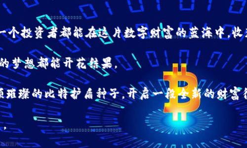 比特护盾种子：如何在Tokenim中找到你的数字财富？

比特护盾, Tokenim, 数字财富, 加密货币/guanjianci

引言：数字财富的新时代
在这个网络和技术高度发达的时代，数字货币如雨后春笋般崛起，成为投资者的新宠。而比特护盾作为一种新兴的加密货币，备受关注和期待。在这样的背景下，Tokenim平台的出现为比特护盾的投资提供了更多可能性和机遇。那么，如何在Tokenim中找到属于自己的比特护盾种子？本文将为您揭开这一神秘的面纱。

一、比特护盾的基本概念
比特护盾，不仅仅是一个浮动的数字，更是我们生活中数字财富的象征。就像一朵盛开的花，背后有着深厚的根基和独特的养分。它是基于区块链技术的加密货币，拥有去中心化、安全性强和交易快捷的特点，相信会为众多投资者带来新的财富机遇。

二、Tokenim平台概述
想象一下，Tokenim就像是一座现代化的金融广场，汇聚了众多投资者和交易者。这里有最前沿的数字资产交易信息、最专业的技术支持以及最便捷的交易环境，让每一个用户都能轻松进入加密货币的世界。通过Tokenim，用户能够快速获取最新的比特护盾种子，并进行有效的管理和投资。

三、如何在Tokenim中找到比特护盾种子
在Tokenim中寻找比特护盾种子，就好比在大海中寻找一颗璀璨的珍珠。首先，您需要在Tokenim平台注册一个账户，完成身份认证，这就像为您的财富保驾护航。接下来，通过搜索功能，输入“比特护盾”，便能找到相关的种子信息。通过不同的筛选条件，您将可以轻松定位到最合适的投资项目。

四、比特护盾种子的获取与管理
就像养一株植物，需要悉心浇灌，才能长成参天大树。在获得比特护盾种子后，您需要定期关注市场动态，对种子的增值过程做好记录。可以通过Tokenim提供的多种工具，方便地进行管理。同时，定期检查交易所的公告与信息，确保能够及时把握每一次机会。

五、投资比特护盾的策略
成功的投资就像一场精心安排的舞蹈，每一步都需要计算和前瞻。对于比特护盾的投资，可以考虑分散投资、定期定额等策略。在竞争激烈的市场中，灵活的调整和多样化的组合将为您带来更高的安全性和收益。

六、比特护盾的未来展望
比特护盾在全球加密货币市场上占有一席之地，前景可期。随着技术的不断升级和应用场景的日益增加，比特护盾将会随之发展壮大。当所有的种子都开始发芽时，它们将共同构建出一个繁荣的数字经济生态。

七、总结与反思
如同夕阳西下，每一段旅程终究会迎来结束。在Tokenim中找到比特护盾种子，不仅仅是一次投资，更是一次对未来的探索。我们期待每一个投资者都能在这片数字财富的蓝海中，收获属于自己的成功。

通过本文的引导，相信您已经能够清晰地了解如何在Tokenim中找到比特护盾种子。在这条充满机遇和挑战的道路上，愿每一位投资者的梦想都能开花结果。

这段旅程可能会有些艰辛，但正如攀登高峰的过程，总会有风景等待我们去发现。希望您在数字资产的世界中，可以找到属于自己的那颗璀璨的比特护盾种子，开启一段全新的财富征程。

以上内容结合了比喻、隐喻，并通过情感化的表达手法，力求让文字更具表现力和人性化，帮助读者深入理解比特护盾和Tokenim的关系。