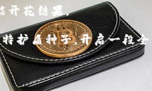 比特护盾种子：如何在Tokenim中找到你的数字财富？

比特护盾, Tokenim, 数字财富, 加密货币/guanjianci

引言：数字财富的新时代
在这个网络和技术高度发达的时代，数字货币如雨后春笋般崛起，成为投资者的新宠。而比特护盾作为一种新兴的加密货币，备受关注和期待。在这样的背景下，Tokenim平台的出现为比特护盾的投资提供了更多可能性和机遇。那么，如何在Tokenim中找到属于自己的比特护盾种子？本文将为您揭开这一神秘的面纱。

一、比特护盾的基本概念
比特护盾，不仅仅是一个浮动的数字，更是我们生活中数字财富的象征。就像一朵盛开的花，背后有着深厚的根基和独特的养分。它是基于区块链技术的加密货币，拥有去中心化、安全性强和交易快捷的特点，相信会为众多投资者带来新的财富机遇。

二、Tokenim平台概述
想象一下，Tokenim就像是一座现代化的金融广场，汇聚了众多投资者和交易者。这里有最前沿的数字资产交易信息、最专业的技术支持以及最便捷的交易环境，让每一个用户都能轻松进入加密货币的世界。通过Tokenim，用户能够快速获取最新的比特护盾种子，并进行有效的管理和投资。

三、如何在Tokenim中找到比特护盾种子
在Tokenim中寻找比特护盾种子，就好比在大海中寻找一颗璀璨的珍珠。首先，您需要在Tokenim平台注册一个账户，完成身份认证，这就像为您的财富保驾护航。接下来，通过搜索功能，输入“比特护盾”，便能找到相关的种子信息。通过不同的筛选条件，您将可以轻松定位到最合适的投资项目。

四、比特护盾种子的获取与管理
就像养一株植物，需要悉心浇灌，才能长成参天大树。在获得比特护盾种子后，您需要定期关注市场动态，对种子的增值过程做好记录。可以通过Tokenim提供的多种工具，方便地进行管理。同时，定期检查交易所的公告与信息，确保能够及时把握每一次机会。

五、投资比特护盾的策略
成功的投资就像一场精心安排的舞蹈，每一步都需要计算和前瞻。对于比特护盾的投资，可以考虑分散投资、定期定额等策略。在竞争激烈的市场中，灵活的调整和多样化的组合将为您带来更高的安全性和收益。

六、比特护盾的未来展望
比特护盾在全球加密货币市场上占有一席之地，前景可期。随着技术的不断升级和应用场景的日益增加，比特护盾将会随之发展壮大。当所有的种子都开始发芽时，它们将共同构建出一个繁荣的数字经济生态。

七、总结与反思
如同夕阳西下，每一段旅程终究会迎来结束。在Tokenim中找到比特护盾种子，不仅仅是一次投资，更是一次对未来的探索。我们期待每一个投资者都能在这片数字财富的蓝海中，收获属于自己的成功。

通过本文的引导，相信您已经能够清晰地了解如何在Tokenim中找到比特护盾种子。在这条充满机遇和挑战的道路上，愿每一位投资者的梦想都能开花结果。

这段旅程可能会有些艰辛，但正如攀登高峰的过程，总会有风景等待我们去发现。希望您在数字资产的世界中，可以找到属于自己的那颗璀璨的比特护盾种子，开启一段全新的财富征程。

以上内容结合了比喻、隐喻，并通过情感化的表达手法，力求让文字更具表现力和人性化，帮助读者深入理解比特护盾和Tokenim的关系。