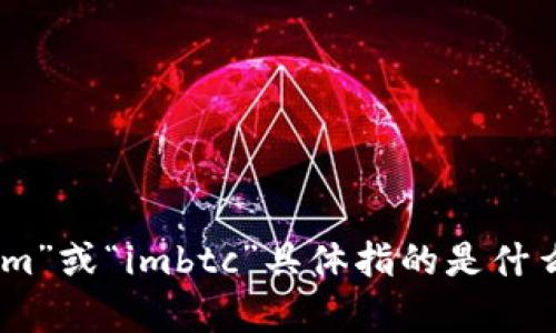 看起来您在提到某种代币或加密货币相关的话题，但您的信息不太清楚。如果您能提供更多的上下文或详细信息，比如“tokenim”或“imbtc”具体指的是什么，我将更好地帮助您。您希望了解哪些方面的信息？是请教关于代币的交易、技术背景，还是其他方面的内容？请详细说明。谢谢！