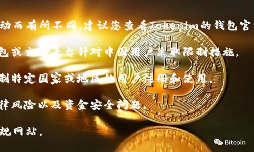 关于Tokenim钱包及其对于中国用户的政策细节，可能会因时间和政策变动而有所不同。建议您查看Tokenim的钱包官方网站或其官方社交媒体账号，以获取最新的信息。同时，请注意以下几点：

1. **法规原因**：加密货币在中国的监管政策较为严格，可能导致某些钱包或交易平台针对中国用户采取限制措施。
   
2. **区域限制**：一些钱包和交易平台为了遵守当地法律法规，可能会限制特定国家或地区的用户注册和使用。

3. **安全性**：如您在中国境内使用加密货币相关服务，应考虑潜在的法律风险以及资金安全问题。

如需更详细的信息，建议直接咨询Tokenim官方支持或访问相关的法律法规网站。