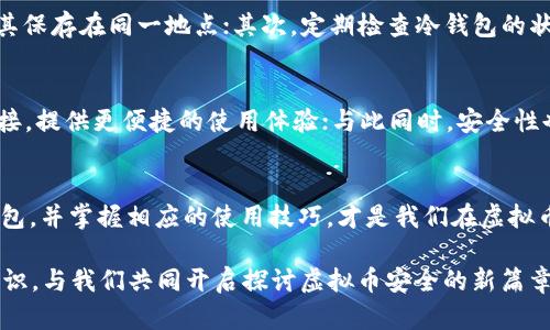   2022年虚拟币冷钱包：未解的安全之谜！ /   

 guanjianci 虚拟币, 冷钱包, 数字货币, 安全 /guanjianci 

引言
在这个数字化飞速发展的时代，虚拟币如同一颗璀璨的星星，吸引着无数目光。然而，伴随着这颗星星的光芒，暗藏的风险如阴影般萦绕不去。冷钱包，作为虚拟币的“护身符”，在安全性上却也颇具争议。在2022年，冷钱包的使用逐渐普及，但仍然有许多人对其产生了疑惑与误解。那么，它究竟是怎样一种存在？它安全吗？让我们逐步揭开这个未解的安全之谜。

什么是虚拟币冷钱包？
在解读冷钱包前，我们先来理解一下虚拟币的世界。虚拟币，如同一场无声的革命，以其去中心化的特性，扰动着传统金融体系。冷钱包，顾名思义，是一种存储虚拟币的“冷”器。与热钱包不同，冷钱包不连接互联网，因此在理论上提供了更高的安全性。可以将冷钱包比作一个现实生活中的保险柜，将珍贵的物品严密锁在里面，避免任何无意间的损失。

冷钱包的类型
冷钱包的形式多样，常见的有硬件钱包和纸质钱包。硬件钱包就像是一台安全的银行金库，能够支持多种虚拟币的存储；而纸质钱包则是通过打印钱包地址和私钥的方式，将数字资产变为“看得见”的纸张。从表面上看，这些冷钱包的形式各异，然而它们的本质都是为了让用户安全地持有自己的虚拟资产。

冷钱包的安全性分析
安全性是选择冷钱包时最关键的因素之一。冷钱包通过与互联网隔离，有效减少黑客攻击的风险。如同在封闭的保险柜中，只有钥匙才能打开，冷钱包的设计也为用户创建了一个安全的储藏环境。然而，安全性并不是绝对的。用户若在操作过程中没有谨慎，私钥泄漏也可能导致资产损失。因此，了解冷钱包的安全性，保护私钥至关重要。

如何选择适合自己的冷钱包？
在选择冷钱包时，许多人会感到无从下手。就如在众多美食中寻找那一口最合适的味道，选择冷钱包时应考虑多个因素。首先是兼容性，确保其能支持您持有的虚拟币种类；其次是品牌信誉，选择那些口碑良好的硬件钱包，才能更安心；最后要考虑价格，根据个人预期的投入，选择合适的价格区间。通过对这些因素的综合考量，您能找到那个最适合自己的“保险柜”。

冷钱包的使用技巧
拥有冷钱包并不等于绝对安全。使用冷钱包时，用户还需要掌握一些基本技巧。如同开车一般，技术娴熟才是安全出行的保障。首先，备份助记词和私钥，不要将其保存在同一地点；其次，定期检查冷钱包的状态，确保没有异常情况；最后，保持冷钱包的固件更新，以应对潜在的安全漏洞。只要掌握了这些技巧，虚拟币的“护身符”才能发挥其最大的优势。

冷钱包的未来展望
进入2022年，数字货币市场如火如荼，冷钱包的需求与日俱增。未来，冷钱包的发展趋势也值得关注。随着技术的不断演进，冷钱包将可能与更多的技术平台对接，提供更便捷的使用体验；与此同时，安全性也将得到进一步增强，如多重签名机制和生物识别技术的应用，将为冷钱包的安全保驾护航。冷钱包的发展前景，就如同璀璨的星空，值得我们继续追逐。

总结
在这个数字资产的时代，冷钱包如同一个看似简单的工具，却蕴藏了巨大的安全价值。我们在追逐投资机遇的同时，也不能忽视安全的重要性。选择合适的冷钱包，并掌握相应的使用技巧，才是我们在虚拟币世界安全前行的关键。2022年，让我们在冷钱包的保护下，勇敢在数字财务的海洋中遨游。

通过这一系列的讨论，我们不仅了解了2022年虚拟币冷钱包的相关信息，也意识到在这个复杂的市场中，安全与投资并行。希望大家能够在文中找到有用的知识，与我们共同开启探讨虚拟币安全的新篇章。