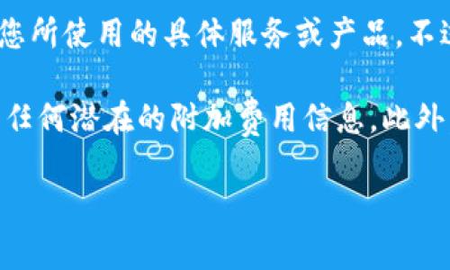 关于Tokenim的费用问题，它通常取决于多个因素，包括交易的规模、区块链网络的拥堵程度、以及您所使用的具体服务或产品。不过，Tokenim本身并没有一个固定的费用标准，因为不同的项目和使用场景可能会导致费用的变化。

如果您在考虑使用Tokenim解决方案，建议您访问官方渠道或相关文档，以获取最新的费用结构和任何潜在的附加费用信息。此外，访问社区论坛或寻求先前用户的反馈也有助于您更好地了解费用问题。

如果您有特定的用途或项目需求，欢迎进一步提供信息，我可以更详细地解答您的问题。