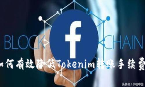 如何有效降低Tokenim转账手续费？