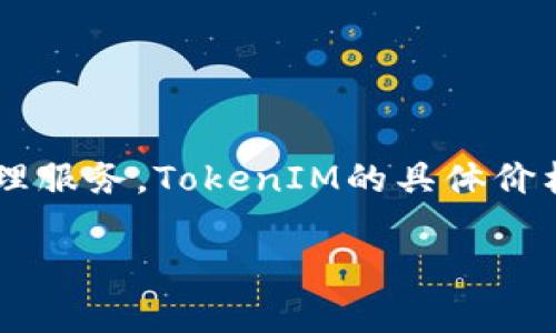 截至我最后的知识更新（2023年10月），TokenIM是一种加密货币钱包和交易平台，旨在为用户提供安全的数字资产管理服务。TokenIM的具体价格会随着市场行情的变化而波动，因此建议您访问专门的加密货币交易所或金融网站，获取最新的价格信息和相关动态。

如果您对TokenIM或其价格有更多具体的问题或想了解其他方面的信息，请告诉我！