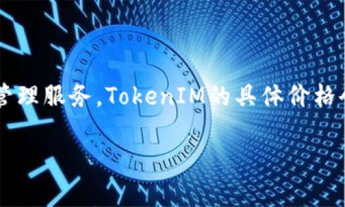 截至我最后的知识更新（2023年10月），TokenIM是一种加密货币钱包和交易平台，旨在为用户提供安全的数字资产管理服务。TokenIM的具体价格会随着市场行情的变化而波动，因此建议您访问专门的加密货币交易所或金融网站，获取最新的价格信息和相关动态。

如果您对TokenIM或其价格有更多具体的问题或想了解其他方面的信息，请告诉我！