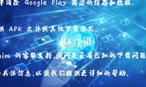 如果您在下载 Tokenim 应用程序时遇到问题，可以尝试以下几个步骤来解决问题：

1. **检查网络连接**：
   - 确保您的设备连接到一个稳定的互联网。可以尝试切换 Wi-Fi 网络或使用移动数据再试一次。

2. **确认应用商店可用性**：
   - 有可能应用在您所在的地区不提供。请访问官方应用商店（如 Apple App Store 或 Google Play Store）确认 Tokenim 应用的可用性。

3. **更新操作系统**：
   - 确保您的设备操作系统是最新的。旧版本的操作系统可能会导致无法下载新应用。

4. **清除缓存**：
   - 如果您在 Android 设备上，请尝试去设置中清除 Google Play 商店的缓存和数据。

5. **尝试使用备用下载链接**：
   - 有时应用的官方网站或社交媒体页面会提供 APK 文件或其他下载方式。

6. **联系支持**：
   - 如果以上步骤都无效，可以尝试联系 Tokenim 的客服支持，询问是否有已知的下载问题。

如果尝试上述步骤后仍然无法下载，请提供更多的具体信息，以便我们提供更详细的帮助。