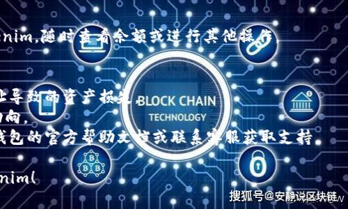 要在火币钱包中添加Tokenim，您可以按照以下步骤进行操作。请注意，具体步骤可能会因火币钱包的版本更新而有所不同，但整体流程一般是相似的。

### 添加Tokenim到火币钱包步骤：

1. **下载并安装火币钱包**
   - 如果尚未安装，请前往应用商店（Apple App Store或Google Play Store）下载并安装最新版本的火币钱包应用。

2. **创建或导入钱包**
   - 如果您是第一次使用火币钱包，可以选择创建一个新钱包。按照应用中的提示完成创建过程。更高级用户可以选择导入已有钱包。

3. **导航到资产页面**
   - 打开火币钱包后，进入“资产”页面，您可以在此查看当前钱包中持有的币种。

4. **添加新资产**
   - 寻找并点击“添加资产”或“管理资产”按钮，可能会在页面的某个角落。

5. **搜索Tokenim**
   - 在资产列表中，使用搜索功能输入“Tokenim”或相关的合约地址。如果找到了Tokenim，请按照应用的指示添加它。

6. **手动添加（如未显示）**
   - 如果在搜索中未找到Tokenim，您可能需要手动输入Tokenim的合约地址。这通常在Tokenim的官方网站或其社交媒体上可以找到。

7. **确认添加**
   - 输入合约地址后，确认信息无误，选择添加。此时，Tokenim应该已经成功添加到您的钱包中。

8. **管理您的资产**
   - 一旦添加成功，您可以在资产列表中找到Tokenim，随时查看余额或进行其他操作。

### 注意事项：
- 确保从官方渠道获取合约地址，避免因为错误地址导致的资产损失。
- 添加Tokenim后，请确保定期查看其价格和市场动向。
- 如果在操作过程中遇到任何问题，建议参考火币钱包的官方帮助文档或联系客服获取支持。

希望以上信息能帮助您顺利在火币钱包中添加Tokenim！
