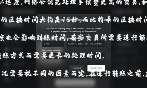 转账 cryptocurrency（如Tokenim）的到账时间通常会受到多种因素的影响，包括网络拥堵、交易手续费的大小以及各个交易所的处理速度。以下是一些可能影响Tokenim转账到账时间的因素：

1. **网络拥堵**：在高交易量时期，区块链网络可能会出现拥堵，导致交易需要更长的时间才能被确认。比如，在比特币或以太坊等热门区块链上，交易确认的速度可能会受到影响。

2. **交易手续费**：通常来说，设置更高的交易手续费可以加快交易的确认速度，网络会优先处理手续费更高的交易。如果你设定的手续费较低，交易可能会被延迟。

3. **区块确认时间**：不同的区块链有不同的区块生成时间。例如，以太坊的区块时间大约是15秒，而比特币的区块时间大约是10分钟。Tokenim使用的区块链可能会影响到账速度。

4. **交易所处理时间**：如果你在交易所进行转账，交易所的内部处理速度也会影响到账时间。有些交易所需要进行额外的审核程序，从而延迟到账。

5. **转账金额和方式**：有些转账可能会因为金额较大或者使用特殊的转账方式而需要更长的处理时间。

综上所述，Tokenim的转账到账时间可能从几分钟到几个小时不等，具体情况需要视不同的因素而定。在进行转账之前，建议查看相关的网络状态和交易手续费建议，以确保顺利到账。