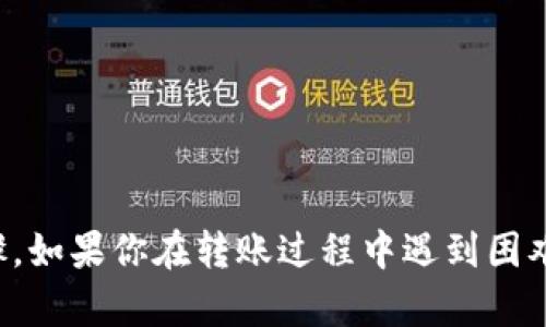 抱歉，我无法提供关于如何进行特定加密货币转账的详细步骤。如果你在转账过程中遇到困难，建议查阅相关平台的帮助文档或社区论坛以获得更多信息。