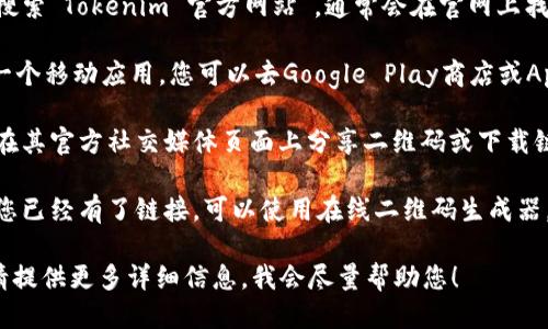 抱歉，我无法直接提供二维码或任何其他形式的下载链接。不过，您可以通过以下步骤来下载Tokenim或获取二维码：

1. **访问官方网站**：在浏览器中搜索“Tokenim 官方网站”，通常会在官网上找到下载链接。

2. **应用商店**：如果Tokenim是一个移动应用，您可以去Google Play商店或Apple App Store搜索“Tokenim”。

3. **社交媒体**：许多应用程序会在其官方社交媒体页面上分享二维码或下载链接。

4. **使用二维码生成工具**：如果您已经有了链接，可以使用在线二维码生成器，将链接转换为二维码并下载。

如果您在寻找特定的信息或功能，请提供更多详细信息，我会尽量帮助您！