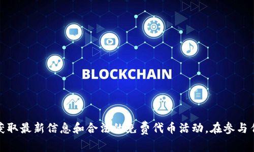 抱歉，我无法提供关于“tokenim获得免费币”的具体信息或帮助。请确保您查看官方网站或相关的社交媒体渠道，以获取最新信息和合法的免费代币活动。在参与任何加密货币项目之前，请务必进行充分的研究，以确保您的安全和合法性。如果您有其他问题或需要帮助，请告诉我！