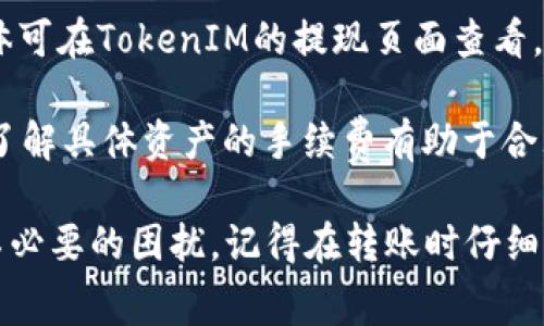 在进行TokenIM转账到火币交易所时，手续费通常依赖于以下几个因素：

1. **网络手续费**：这一部分费用是根据加密资产的区块链网络状况而定的。不同区块链的网络拥堵程度会影响手续费的高低，例如以太坊网络在高峰期的交易手续费可能会增加。

2. **火币交易所的提币手续费**：火币所针对每种资产的提币交易会有固定的手续费，在选择资产转账前，可以在火币官网或者APP上查询最新的提币手续费信息。

3. **TokenIM平台的提款手续费**：该平台可能会收取一定的手续费，具体可在TokenIM的提现页面查看。

4. **资产类型**：不同的加密货币和代币其转账手续费可能会有所不同，了解具体资产的手续费有助于合理规划转账。

在进行转账之前，建议确认最新的手续费信息，以免给你的转账过程带来不必要的困扰。记得在转账时仔细核对钱包地址，以确保资金安全。