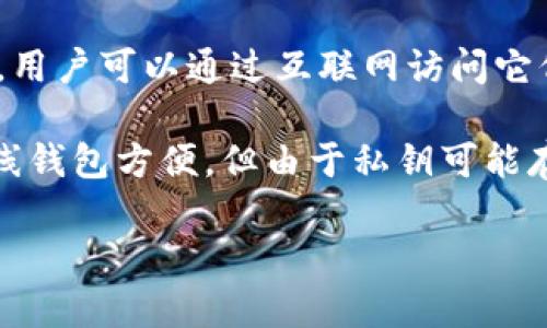 Tokenim 是一种加密货币钱包，通常被认为是在线钱包的一种形式。在线钱包是指存储在云或服务器上的数字钱包，用户可以通过互联网访问它们。在这种钱包中，私钥和资金通常由服务提供商管理，这样用户可以方便地进行交易和管理资金。

Tokenim 可能会提供各种功能，例如多种加密货币的支持、交易功能、用户友好的界面以及安全保护措施等。尽管在线钱包方便，但由于私钥可能存储在第三方服务器上，它们的安全性相对较低。因此，用户在选择使用在线钱包时，需要考虑相关的风险和保护措施。

总之，Tokenim 属于在线钱包，但用户在使用时应始终关注安全性。