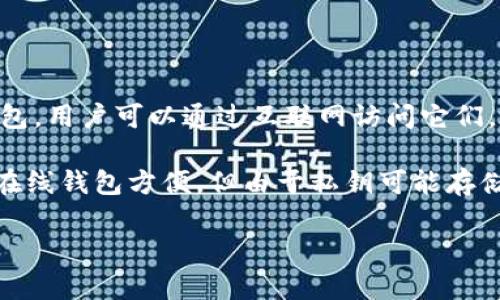 Tokenim 是一种加密货币钱包，通常被认为是在线钱包的一种形式。在线钱包是指存储在云或服务器上的数字钱包，用户可以通过互联网访问它们。在这种钱包中，私钥和资金通常由服务提供商管理，这样用户可以方便地进行交易和管理资金。

Tokenim 可能会提供各种功能，例如多种加密货币的支持、交易功能、用户友好的界面以及安全保护措施等。尽管在线钱包方便，但由于私钥可能存储在第三方服务器上，它们的安全性相对较低。因此，用户在选择使用在线钱包时，需要考虑相关的风险和保护措施。

总之，Tokenim 属于在线钱包，但用户在使用时应始终关注安全性。