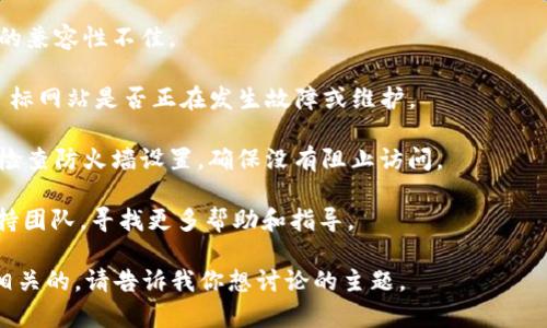 看来你遇到了一些关于“tokenim映射”的问题。很抱歉，我对“tokenim”没有具体的上下文或信息。不过，我可以提供更一般性的建议，帮助你解决打开或访问某个网页或工具时出现的问题。

1. **检查网络连接**：确保你的互联网连接稳定，尝试重新连接你的Wi-Fi或移动数据。

2. **浏览器缓存**：清除浏览器的缓存和 cookies，有时这可以解决页面加载问题。

3. **更换浏览器**：不同的浏览器在处理某些网页时可能表现不同，尝试使用其他浏览器（如Chrome、Firefox、Safari等）。

4. **更新浏览器**：确保你的浏览器是最新版本，旧版可能与某些网站的兼容性不佳。

5. **检查网站状态**：可以使用像 DownDetector 这样的工具检查目标网站是否正在发生故障或维护。

6. **VPN 或防火墙**：如果你在受限制的网络环境下，尝试使用VPN或检查防火墙设置，确保没有阻止访问。

7. **联系支持**：如果以上方法都无效，可以尝试联系 tokenim 的支持团队，寻找更多帮助和指导。

如果你能提供更多具体信息，我可以更好地帮助你。如果这个问题是不相关的，请告诉我你想讨论的主题。
