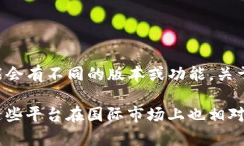 截至我的知识截至日期（2023年10月），Tokenim 是一个特定的应用程序或平台，可能会有不同的版本或功能。关于其是否有国外版的信息，建议访问官方的网站或相关论坛，获取最新消息和版本信息。

如果你在寻找相似功能的替代品，也可以考虑其他知名的加密货币或金融交易平台，这些平台在国际市场上也相对活跃。希望这能帮到你！