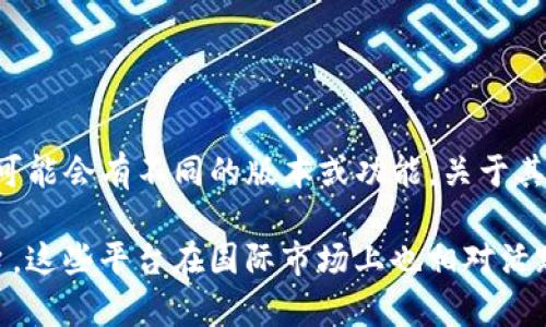 截至我的知识截至日期（2023年10月），Tokenim 是一个特定的应用程序或平台，可能会有不同的版本或功能。关于其是否有国外版的信息，建议访问官方的网站或相关论坛，获取最新消息和版本信息。

如果你在寻找相似功能的替代品，也可以考虑其他知名的加密货币或金融交易平台，这些平台在国际市场上也相对活跃。希望这能帮到你！