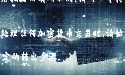 要将Tokenim（通常指的是某种加密货币或代币）转出，请按照以下通用步骤进行操作。请注意，不同的钱包和交易所可能会有具体的操作步骤，以下是一个大概的流程：

第一步：选择转出平台
首先，确认您正在使用哪种钱包或交易所。如果您在交易所（如Binance、Coinbase等），请确保该平台支持Tokenim的交易和转出。如果是在个人钱包（如MetaMask、Trust Wallet等），您需要确保您的钱包支持Tokenim。

第二步：登录账户
访问您选择的平台，使用您的账户信息登录。对于交易所，请确保已经完成所有的身份验证步骤，以便进行转出操作。

第三步：找到Tokenim
在您的钱包或账户中，查找您持有的Tokenim。通常可以在“资产”或“我的代币”类别中找到。

第四步：选择转出选项
一旦找到Tokenim，点击转出或发送选项。这可能会被标示为“撤出资金”、“提现”或“发送”之类的标签。

第五步：输入收款地址和转出数量
接下来，您需要输入接收方的地址（也就是您要转账的目标钱包地址）和您要转出的数量。请仔细检查地址的准确性，因为加密货币转账通常是不可逆转的。

第六步：确认交易细节
在确认转出之前，仔细检查所有的交易细节，包括收款地址和转出金额。如果一切正常，您可以继续进行。

第七步：完成安全验证
一些平台可能要求您进行额外的安全验证，例如通过电子邮件、手机短信或双重验证等方式确认您的转出请求。

第八步：提交交易
完成所有必要的验证后，提交您的交易请求。平台会处理您的请求并将Tokenim发送到指定地址。您可以在交易记录中查看转账的状态。

第九步：确认接收
一旦交易被成功处理，您可以到接收方钱包中确认Tokenim是否已经到账。转账时间可能因网络拥堵而有所不同，请耐心等待。

总结
转出Tokenim或其他加密货币的过程相对简单，只需确保您有正确的信息并遵循相关步骤。在处理任何加密货币交易时，请始终保持谨慎，确保您的操作安全、正确。

如果您在某个特定平台上操作，建议查阅该平台的官方指导或支持文档，以获取更为详细和特定的转出步骤。