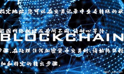 要将Tokenim（通常指的是某种加密货币或代币）转出，请按照以下通用步骤进行操作。请注意，不同的钱包和交易所可能会有具体的操作步骤，以下是一个大概的流程：

第一步：选择转出平台
首先，确认您正在使用哪种钱包或交易所。如果您在交易所（如Binance、Coinbase等），请确保该平台支持Tokenim的交易和转出。如果是在个人钱包（如MetaMask、Trust Wallet等），您需要确保您的钱包支持Tokenim。

第二步：登录账户
访问您选择的平台，使用您的账户信息登录。对于交易所，请确保已经完成所有的身份验证步骤，以便进行转出操作。

第三步：找到Tokenim
在您的钱包或账户中，查找您持有的Tokenim。通常可以在“资产”或“我的代币”类别中找到。

第四步：选择转出选项
一旦找到Tokenim，点击转出或发送选项。这可能会被标示为“撤出资金”、“提现”或“发送”之类的标签。

第五步：输入收款地址和转出数量
接下来，您需要输入接收方的地址（也就是您要转账的目标钱包地址）和您要转出的数量。请仔细检查地址的准确性，因为加密货币转账通常是不可逆转的。

第六步：确认交易细节
在确认转出之前，仔细检查所有的交易细节，包括收款地址和转出金额。如果一切正常，您可以继续进行。

第七步：完成安全验证
一些平台可能要求您进行额外的安全验证，例如通过电子邮件、手机短信或双重验证等方式确认您的转出请求。

第八步：提交交易
完成所有必要的验证后，提交您的交易请求。平台会处理您的请求并将Tokenim发送到指定地址。您可以在交易记录中查看转账的状态。

第九步：确认接收
一旦交易被成功处理，您可以到接收方钱包中确认Tokenim是否已经到账。转账时间可能因网络拥堵而有所不同，请耐心等待。

总结
转出Tokenim或其他加密货币的过程相对简单，只需确保您有正确的信息并遵循相关步骤。在处理任何加密货币交易时，请始终保持谨慎，确保您的操作安全、正确。

如果您在某个特定平台上操作，建议查阅该平台的官方指导或支持文档，以获取更为详细和特定的转出步骤。