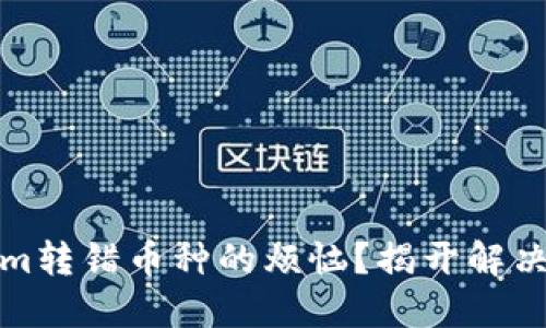 如何处理Tokenim转错币种的烦恼？揭开解决之道的神秘面纱