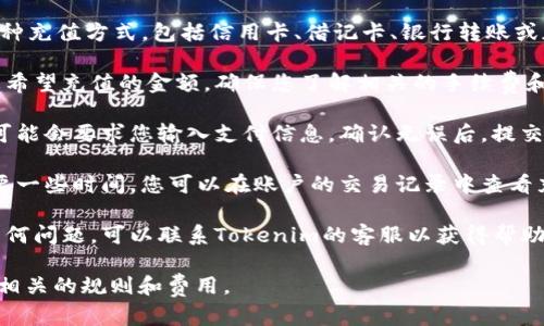 要在Tokenim上充值，您可以按照以下步骤进行：

1. **创建账户**：如果您还没有Tokenim账户，请先在其官方网站上注册一个账户。

2. **登录账户**：使用您注册时的用户名和密码登录Tokenim账户。

3. **找到充值选项**：登录后，在账户仪表盘上查找“充值”或“资金管理”选项。通常，这些选项可以在首页或者“钱包”菜单下找到。

4. **选择充值方式**：Tokenim可能支持多种充值方式，包括信用卡、借记卡、银行转账或加密货币充值。选择您希望使用的支付方式。

5. **输入充值金额**：在充值页面上输入您希望充值的金额。确保您了解相关的手续费和最低充值要求。

6. **确认交易**：根据您选择的支付方式，可能会要求您输入支付信息。确认无误后，提交充值请求。

7. **等待确认**：提交后，支付处理可能需要一些时间。您可以在账户的交易记录中查看充值的状态。

8. **联系客服**：如果在充值过程中遇到任何问题，可以联系Tokenim的客服以获得帮助。

请确保在进行任何金融交易之前，充分了解相关的规则和费用。