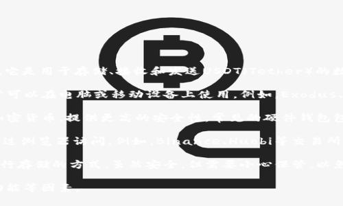 USDT钱包通常被称为“USDT钱包”或“Tether钱包”。它是用于存储、接收和发送USDT（Tether）的数字货币钱包。以下是常见的USDT钱包类型：

1. **软件钱包**：这些是基于应用程序的钱包，通常可以在电脑或移动设备上使用。例如，Exodus、Atomic Wallet和Trust Wallet等。

2. **硬件钱包**：这些是物理设备，用于离线存储加密货币，提供更高的安全性。常见的硬件钱包包括Ledger Nano S、Ledger Nano X和Trezor等。

3. **在线钱包**：也称为web钱包，这些钱包可以通过浏览器访问。例如，Binance、Huobi等交易所提供的USDT存储服务也可以视为在线钱包。

4. **纸质钱包**：这是将私钥和公钥打印在纸上进行存储的方式，虽然安全，但需要小心保管，以免丢失或损坏。

在选择USDT钱包时，用户应考虑安全性、易用性和功能等因素。